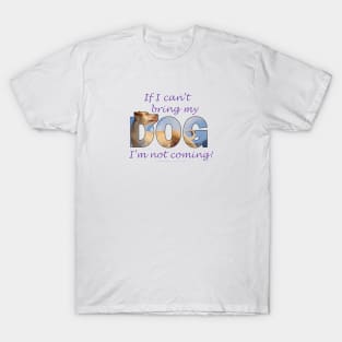 If I can't bring my dog I'm not coming - labrador oil painting word art T-Shirt